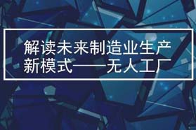 解读未来制造业生产新模式——无人工厂
