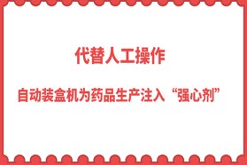 代替人工操作 自动装盒机为药品生产注入“强心剂”
