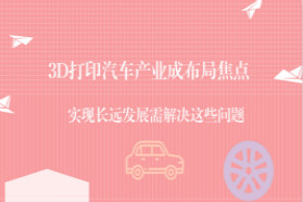 汽车产业成3D打印布局焦点 实现长远发展需解决哪些问题？