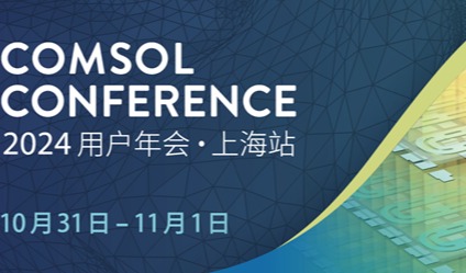 会议亮点抢先看 | 2024 年度 COMSOL 用户年会（上海站）