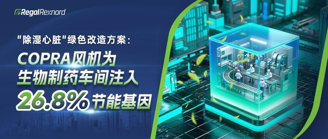 "除湿心脏"绿色改造方案：COPRA风机为生物制药车间注入26.8%节能基因