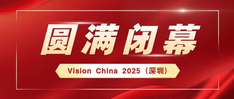 Vision China 2025 深圳机器视觉展圆满闭幕！