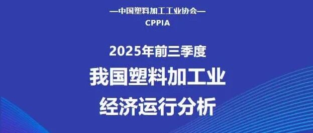 权威发布 | 2025年前三季度我国塑料加工业经济运行分析