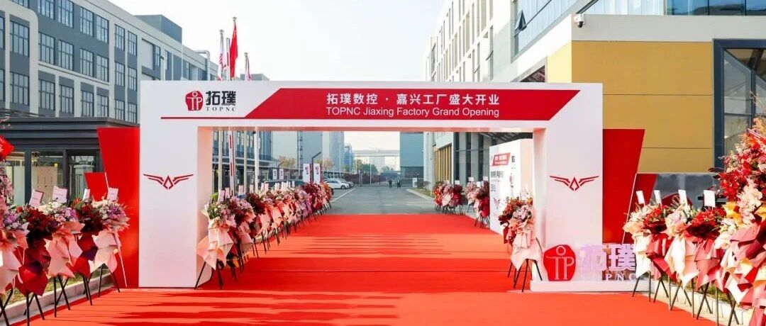 拓璞数控嘉兴工厂开业,书写机床产业新格局