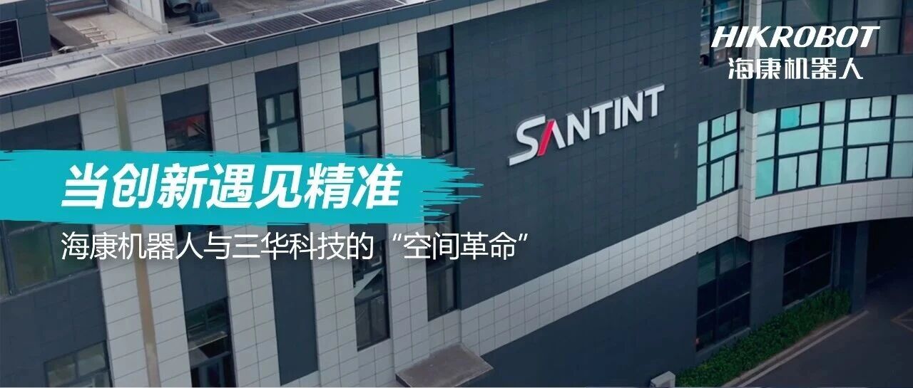 当创新遇见精准:海康机器人与三华科技的“空间革命”