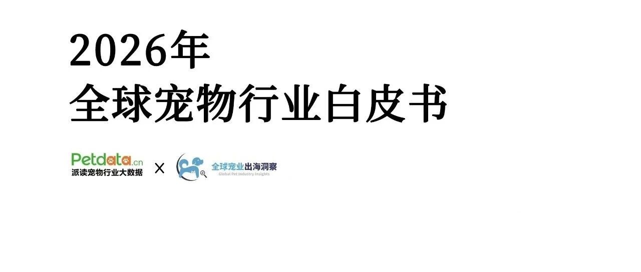 解读《2026年全球宠物行业白皮书》：未来五年或将增长45%，“存量竞争”与“潜力蓝海”并存