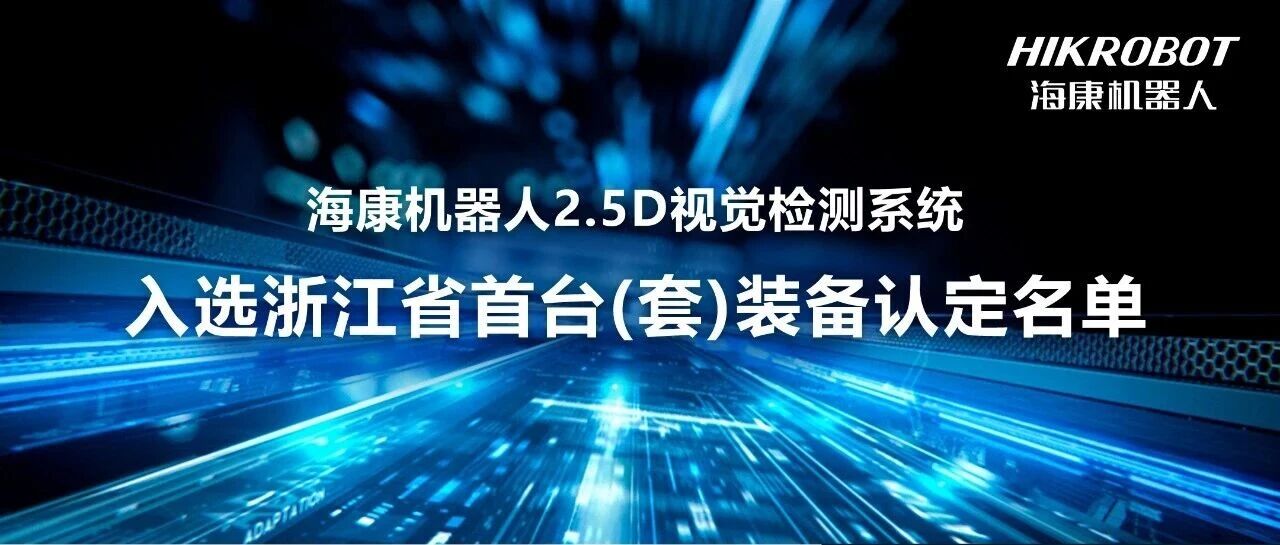 浙江省首台（套）装备认定公布！海康机器人2.5D视觉检测系统成功入选