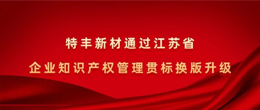 特丰新材通过江苏省企业知识产权管理贯标换版升级